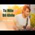 Tu Mile Dil Khile Cover - Raj Barman