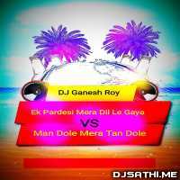 Man Dole VS Ek Pardesi (GR Remix) Dj Ganesh Roy
